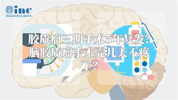 胶质瘤三期手术5年复发？脑胶质瘤手术完几天不疼了？