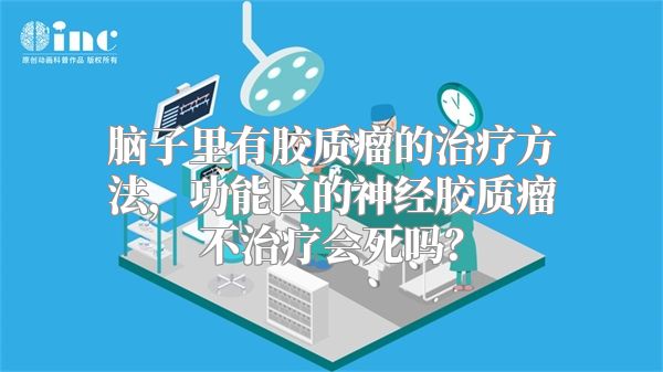 脑子里有胶质瘤的治疗方法，功能区的神经胶质瘤不治疗会死吗？