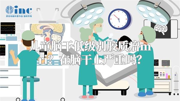 儿童脑干低级别胶质瘤mri？在脑干上严重吗？