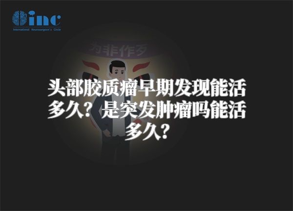 头部胶质瘤早期发现能活多久？是突发肿瘤吗能活多久？