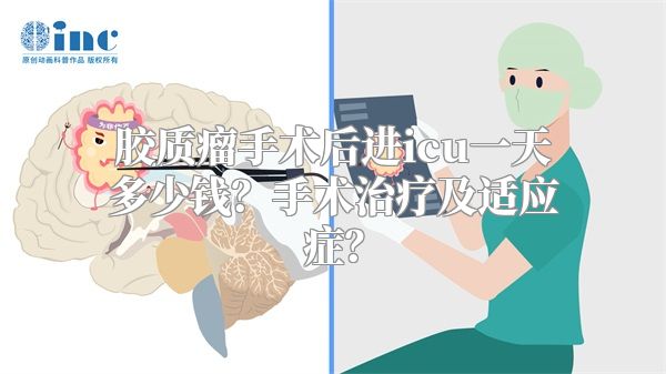 胶质瘤手术后进icu一天多少钱？手术治疗及适应症？