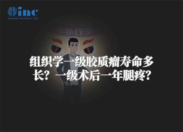 组织学一级胶质瘤寿命多长？一级术后一年腿疼？