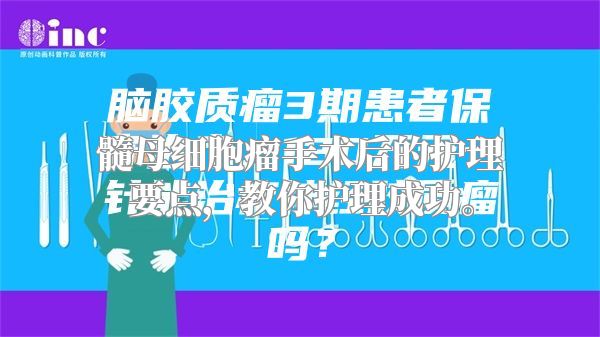 髓母细胞瘤手术后的护理要点，教你护理成功。