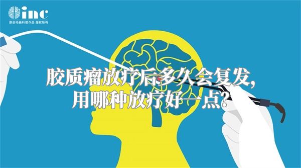 胶质瘤放疗后多久会复发，用哪种放疗好一点？