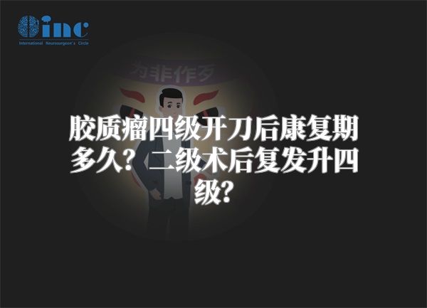 胶质瘤四级开刀后康复期多久？二级术后复发升四级？