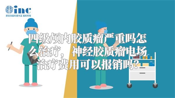 四级颅内胶质瘤严重吗怎么治疗，神经胶质瘤电场治疗费用可以报销吗？