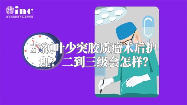 左额叶少突胶质瘤术后护理？二到三级会怎样？