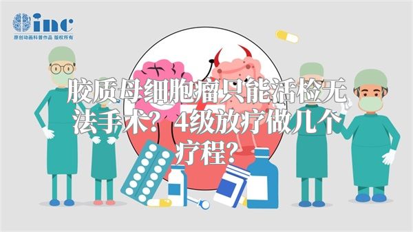 胶质母细胞瘤只能活检无法手术？4级放疗做几个疗程？