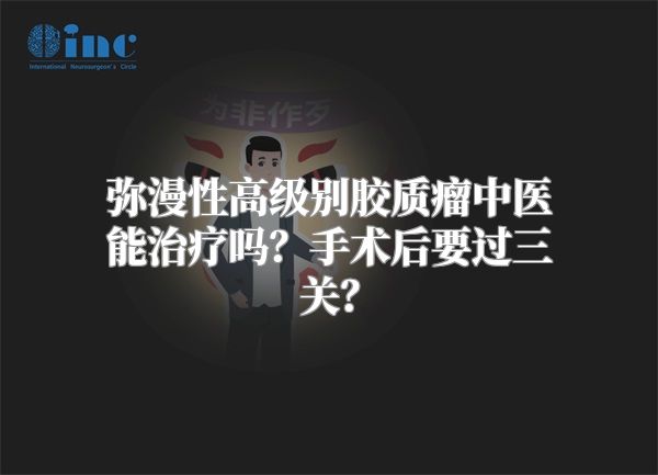 弥漫性高级别胶质瘤中医能治疗吗？手术后要过三关？