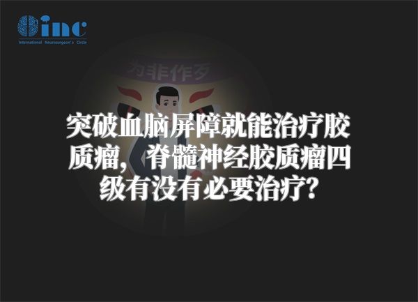 突破血脑屏障就能治疗胶质瘤，脊髓神经胶质瘤四级有没有必要治疗？