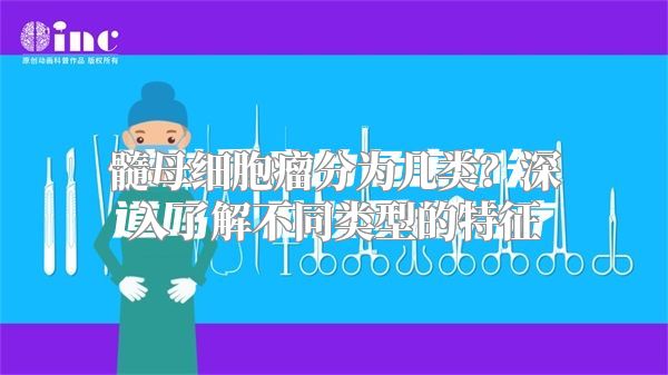 髓母细胞瘤分为几类？深入了解不同类型的特征