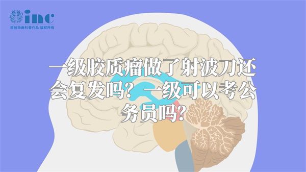 一级胶质瘤做了射波刀还会复发吗？一级可以考公务员吗？