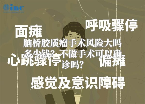 脑桥胶质瘤手术风险大吗多少钱？不做手术可以确诊吗？