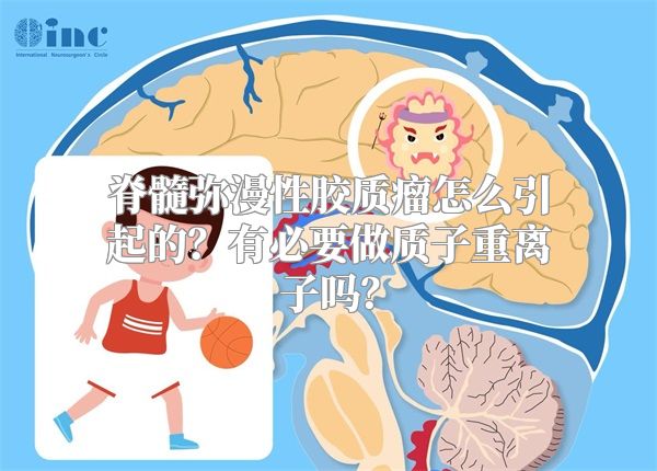 脊髓弥漫性胶质瘤怎么引起的？有必要做质子重离子吗？