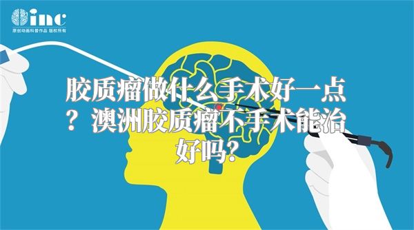 胶质瘤做什么手术好一点？澳洲胶质瘤不手术能治好吗？