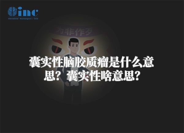 囊实性脑胶质瘤是什么意思？囊实性啥意思？