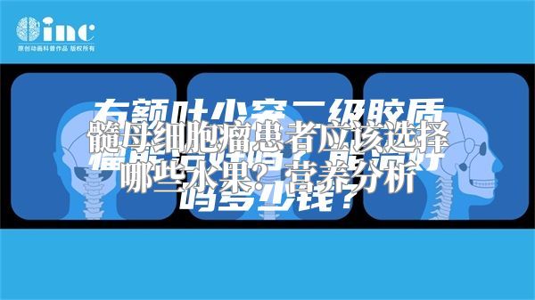 髓母细胞瘤患者应该选择哪些水果？营养分析