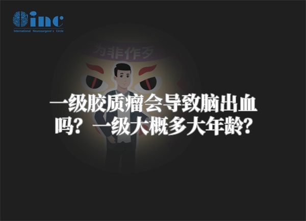 一级胶质瘤会导致脑出血吗？一级大概多大年龄？