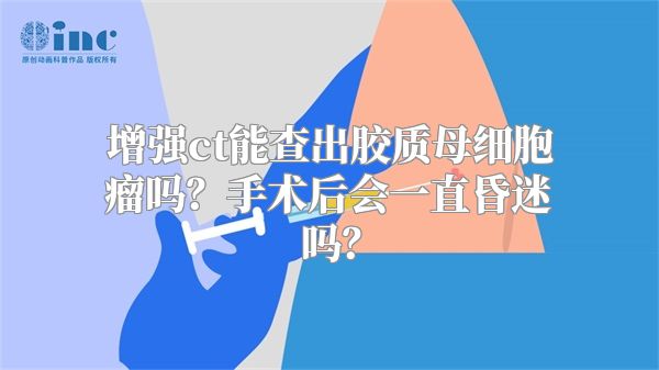 增强ct能查出胶质母细胞瘤吗？手术后会一直昏迷吗？