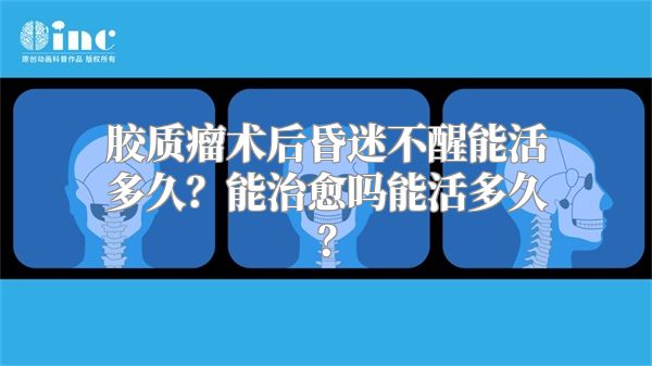 胶质瘤术后昏迷不醒能活多久？能治愈吗能活多久？