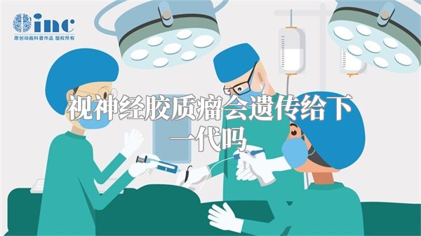 视神经胶质瘤会遗传给下一代吗  