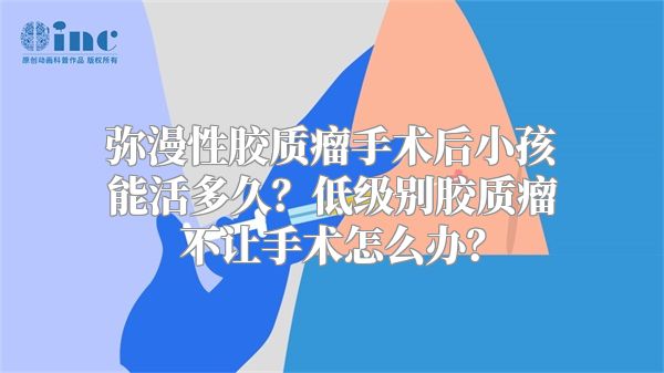 弥漫性胶质瘤手术后小孩能活多久？低级别胶质瘤不让手术怎么办？