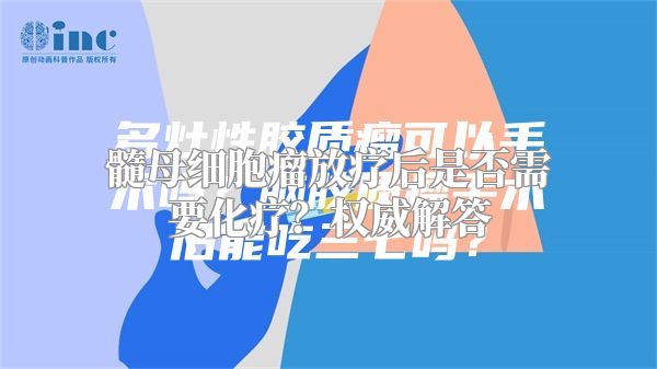 髓母细胞瘤放疗后是否需要化疗？权威解答