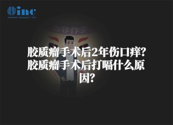 胶质瘤手术后2年伤口痒？胶质瘤手术后打嗝什么原因？