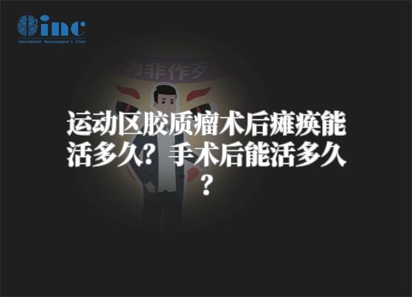 运动区胶质瘤术后瘫痪能活多久？手术后能活多久？