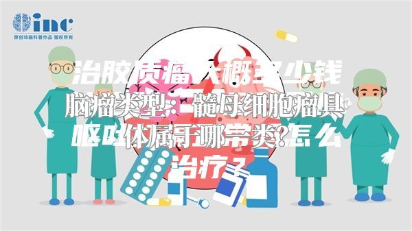 脑瘤类型：髓母细胞瘤具体属于哪一类？