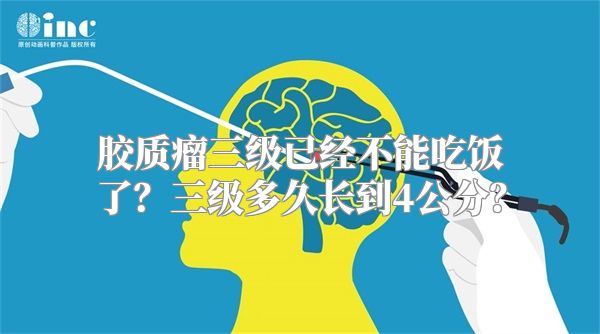 胶质瘤三级已经不能吃饭了？三级多久长到4公分？