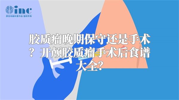 胶质瘤晚期保守还是手术？开颅胶质瘤手术后食谱大全？