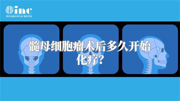 髓母细胞瘤术后多久开始化疗？