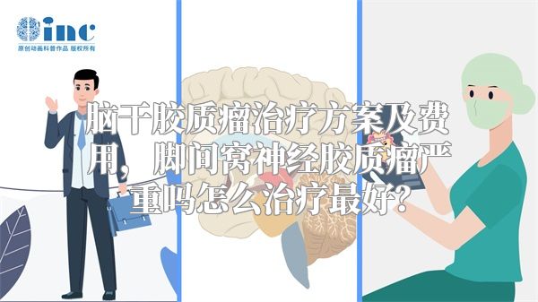 脑干胶质瘤治疗方案及费用，脚间窝神经胶质瘤严重吗怎么治疗最好？