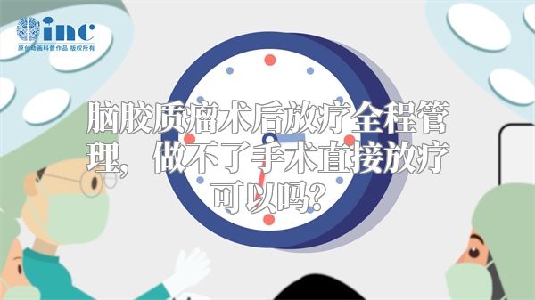 脑胶质瘤术后放疗全程管理，做不了手术直接放疗可以吗？