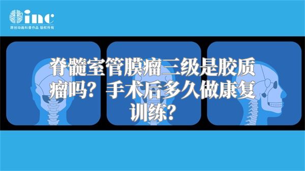 脊髓室管膜瘤三级是胶质瘤吗？手术后多久做康复训练？