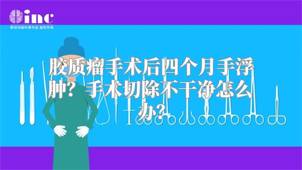 胶质瘤手术后四个月手浮肿？手术切除不干净怎么办？