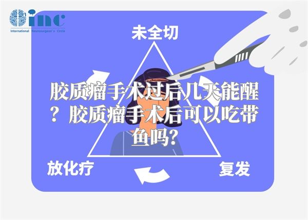 胶质瘤手术过后几天能醒？胶质瘤手术后可以吃带鱼吗？