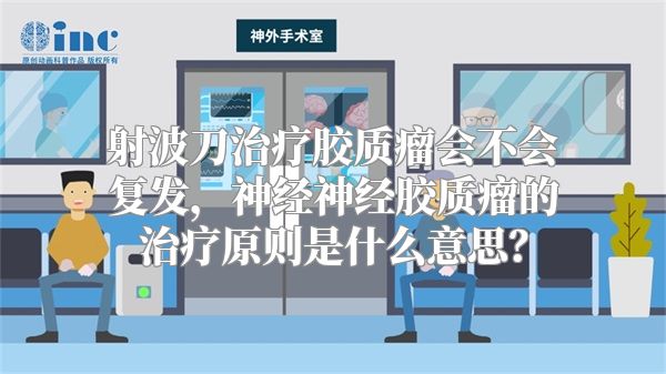 射波刀治疗胶质瘤会不会复发，神经神经胶质瘤的治疗原则是什么意思？