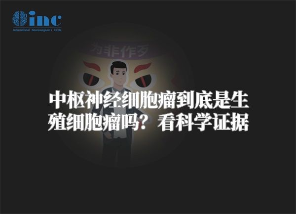 中枢神经细胞瘤到底是生殖细胞瘤吗？看科学证据