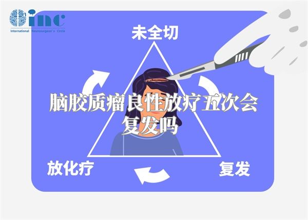 脑胶质瘤良性放疗五次会复发吗  