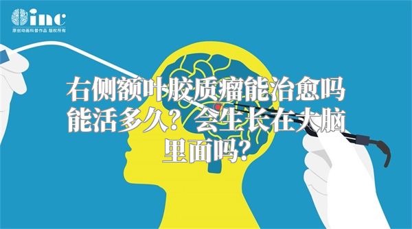 右侧额叶胶质瘤能治愈吗能活多久？会生长在大脑里面吗？