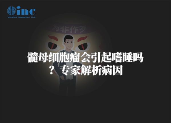 髓母细胞瘤会引起嗜睡吗？专家解析病因