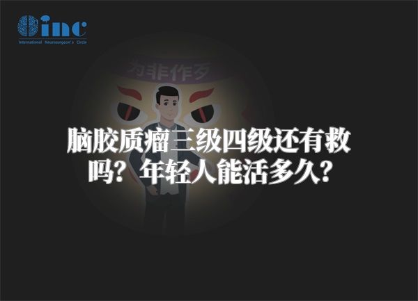 脑胶质瘤三级四级还有救吗？年轻人能活多久？