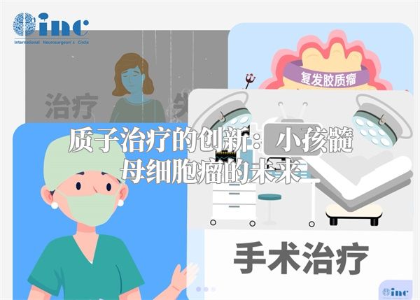 质子治疗的创新：小孩髓母细胞瘤的未来