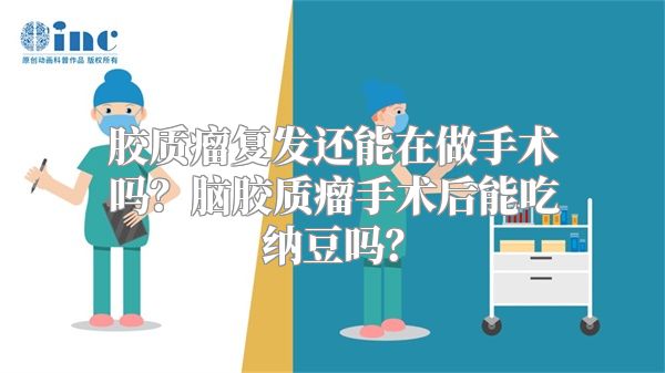 胶质瘤复发还能在做手术吗？脑胶质瘤手术后能吃纳豆吗？