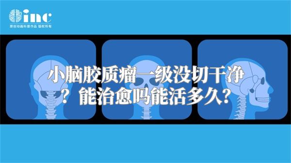 小脑胶质瘤一级没切干净？能治愈吗能活多久？