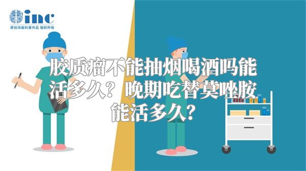 胶质瘤不能抽烟喝酒吗能活多久？晚期吃替莫唑胺能活多久？