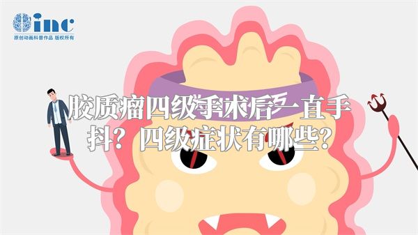 胶质瘤四级手术后一直手抖？四级症状有哪些？