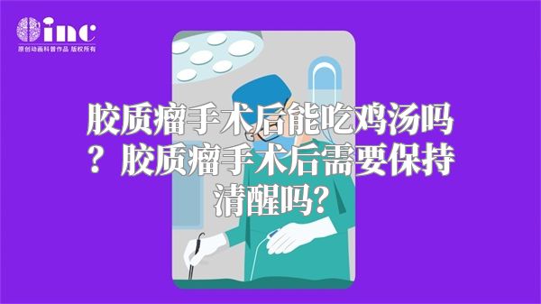 胶质瘤手术后能吃鸡汤吗？胶质瘤手术后需要保持清醒吗？